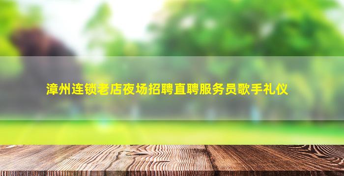 漳州连锁老店夜场招聘直聘服务员歌手礼仪