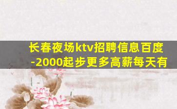 长春夜场ktv招聘信息百度-2000起步更多高薪每天有